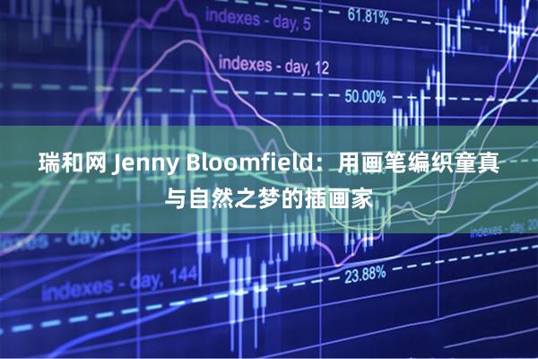 瑞和网 Jenny Bloomfield：用画笔编织童真与自然之梦的插画家