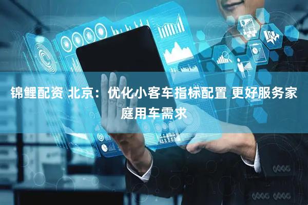 锦鲤配资 北京：优化小客车指标配置 更好服务家庭用车需求