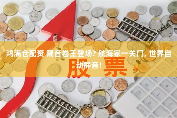 鸿满仓配资 隔音卷王登场? 航海家一关门, 世界自动静音!
