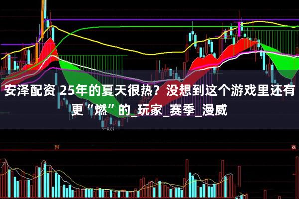 安泽配资 25年的夏天很热？没想到这个游戏里还有更“燃”的_玩家_赛季_漫威