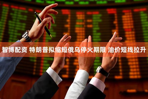 智博配资 特朗普拟缩短俄乌停火期限 油价短线拉升