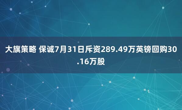大旗策略 保诚7月31日斥资289.49万英镑回购30.16万股