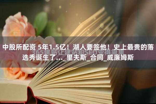 中股所配资 5年1.5亿！湖人要签他！史上最贵的落选秀诞生了..._里夫斯_合同_威廉姆斯