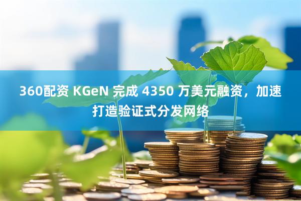 360配资 KGeN 完成 4350 万美元融资,加速打造验证式分发网络