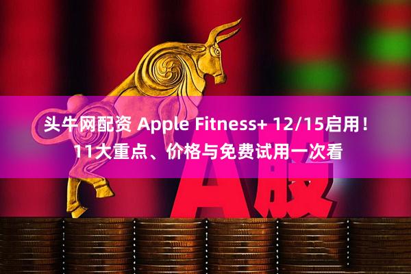 头牛网配资 Apple Fitness+ 12/15启用! 11大重点、价格与免费试用一次看