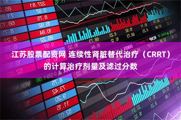 江苏股票配资网 连续性肾脏替代治疗(CRRT)的计算治疗剂量及滤过分数