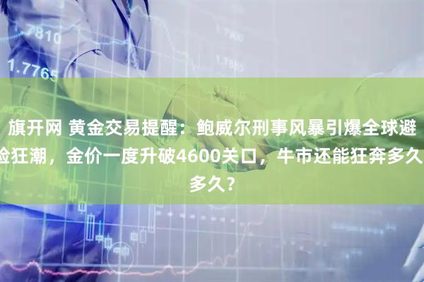 旗开网 黄金交易提醒：鲍威尔刑事风暴引爆全球避险狂潮，金价一度升破4600关口，牛市还能狂奔多久？